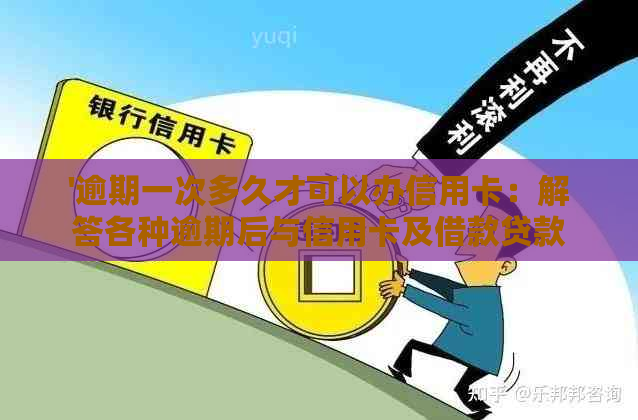 '逾期一次多久才可以办信用卡：解答各种逾期后与信用卡及借款贷款相关问题'