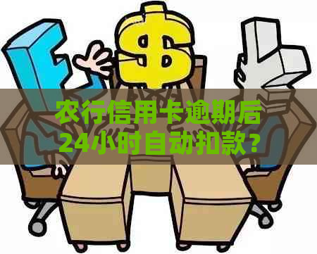 农行信用卡逾期后24小时自动扣款？这是真的吗？