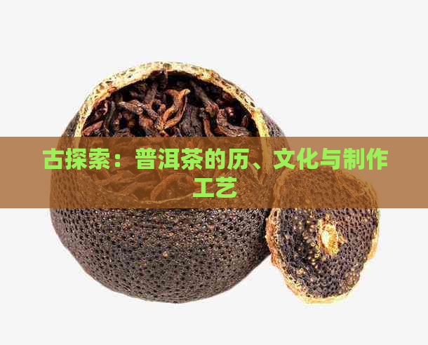 古探索：普洱茶的历、文化与制作工艺