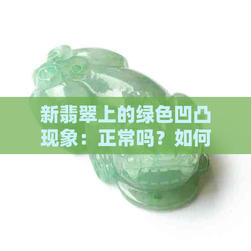 新翡翠上的绿色凹凸现象：正常吗？如何鉴别？