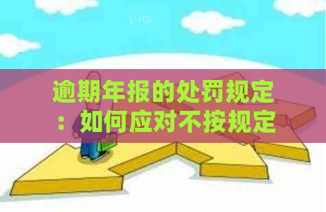 逾期年报的处罚规定：如何应对不按规定提交的企业？