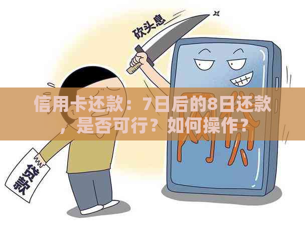 信用卡还款：7日后的8日还款，是否可行？如何操作？