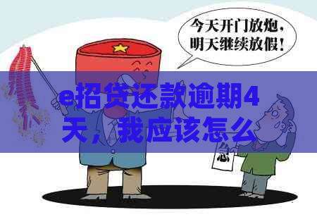 e招贷还款逾期4天，我应该怎么做？可能会产生哪些后果？