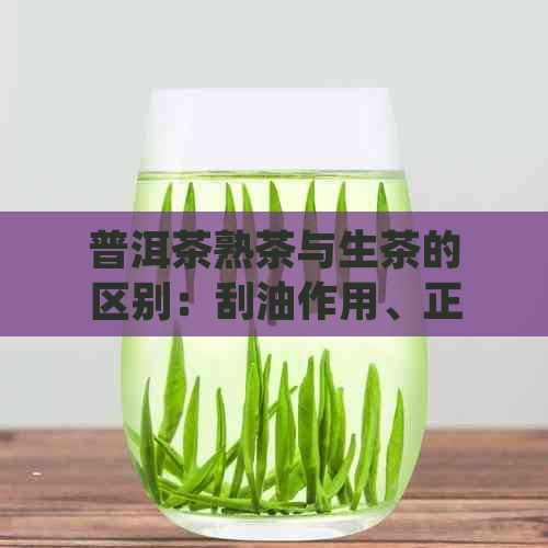 普洱茶熟茶与生茶的区别：刮油作用、正确冲泡方法以及食用建议