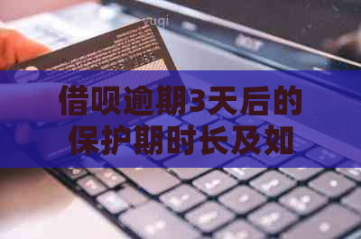 借呗逾期3天后的保护期时长及如何计算？了解详细规定，避免影响个人信用