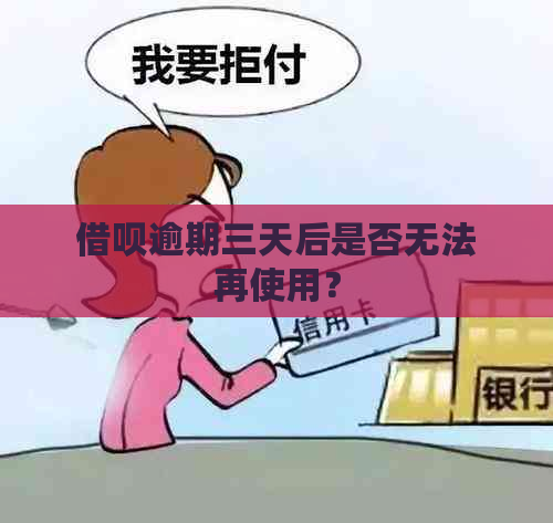 借呗逾期三天后是否无法再使用？