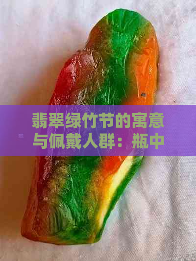 翡翠绿竹节的寓意与佩戴人群：瓶中寓意美好的翡翠竹节，适合哪些人佩戴？