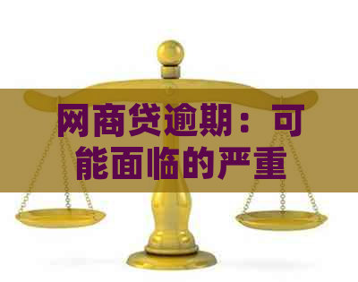 网商贷逾期：可能面临的严重后果与应对策略