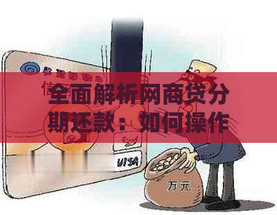 全面解析网商贷分期还款：如何操作、注意事项及常见疑问解答