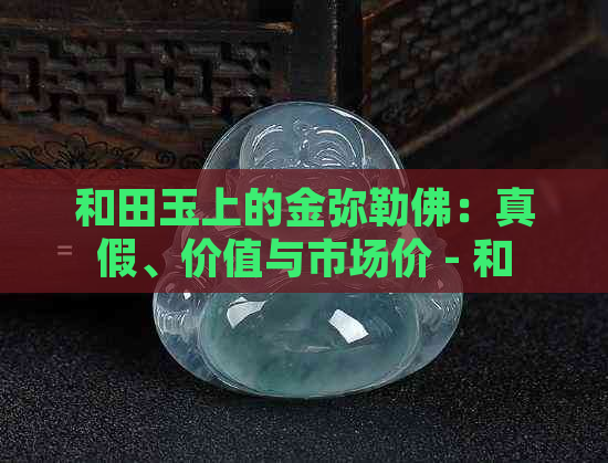 和田玉上的金弥勒佛：真假、价值与市场价 - 和田玉镶嵌足金弥勒佛价格研究