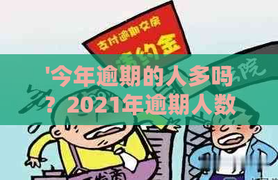 '今年逾期的人多吗？2021年逾期人数统计揭示严重危机！'