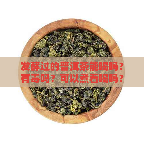 发酵过的普洱茶能喝吗？有吗？可以煮着喝吗？