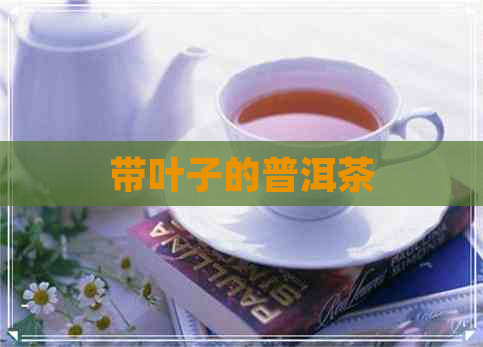 带叶子的普洱茶