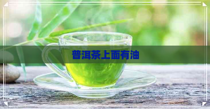 普洱茶上面有油