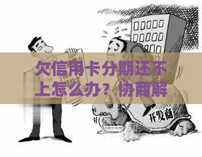 欠信用卡分期还不上怎么办？协商解决可行吗？