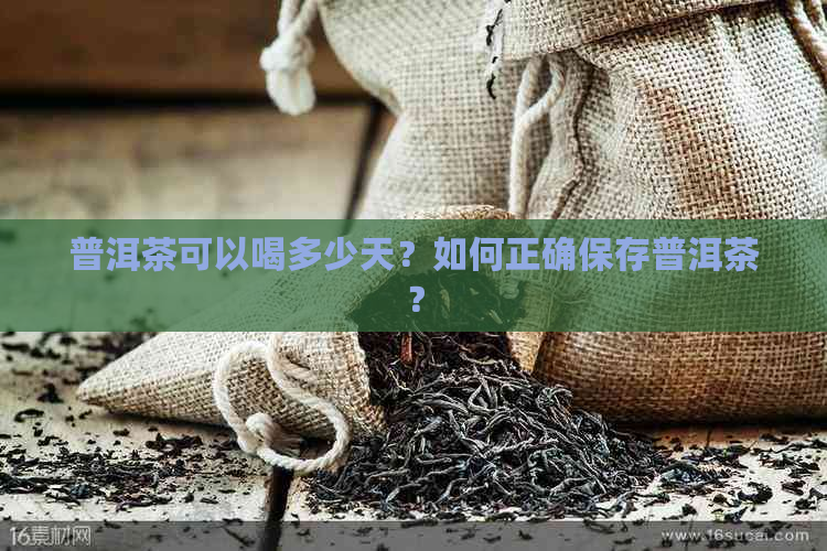 普洱茶可以喝多少天？如何正确保存普洱茶？