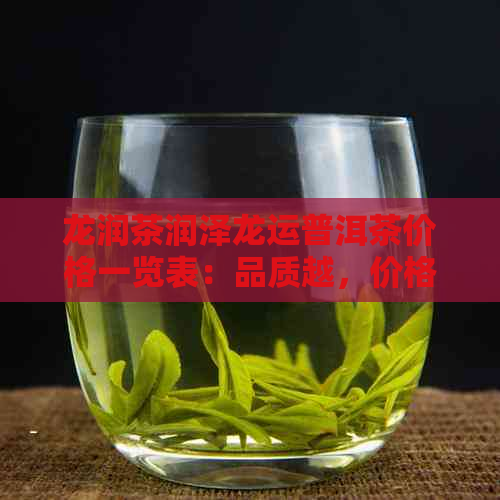 龙润茶润泽龙运普洱茶价格一览表：品质越，价格公道