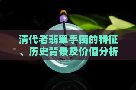 清代老翡翠手镯的特征、历史背景及价值分析