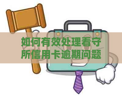 如何有效处理看守所信用卡逾期问题并进行注销操作