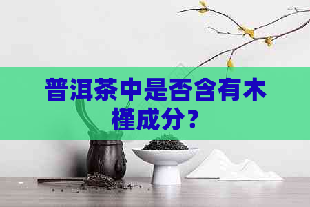 普洱茶中是否含有木槿成分？