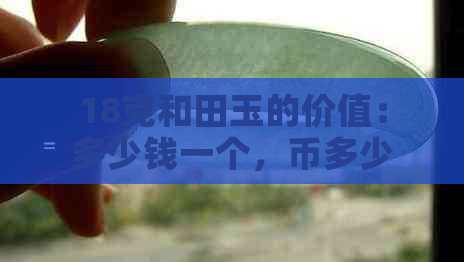 18克和田玉的价值：多少钱一个，币多少？