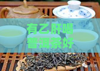 有乙肝喝普洱茶好不好：乙肝患者喝普洱茶的好处及注意事项