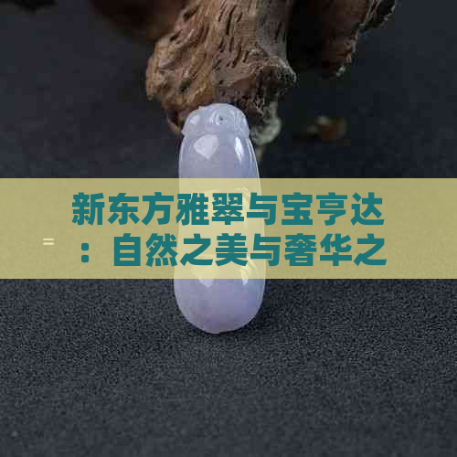 新东方雅翠与宝亨达：自然之美与奢华之韵的完美融合