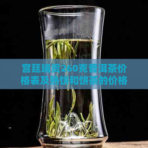 宫廷瑞贡260克普洱茶价格表及熟饼和饼茶的价格信息