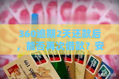 360逾期2天还款后，能否再次借款？安全吗？