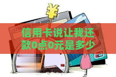 信用卡说让我还款0点0元是多少