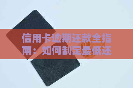 信用卡逾期还款全指南：如何制定更低还款计划，避免罚息和信用损失？