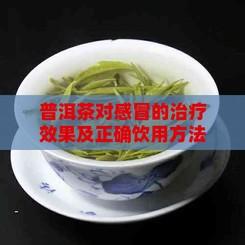 普洱茶对感冒的治疗效果及正确饮用方法：一篇全面的解答