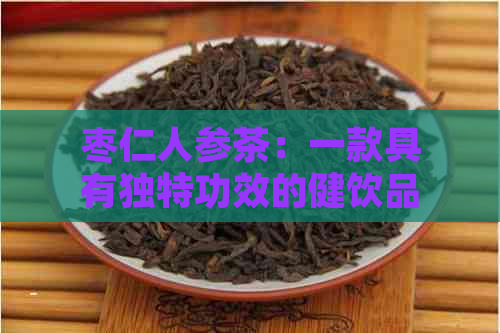 枣仁人参茶：一款具有独特功效的健饮品，如何制作与饮用？