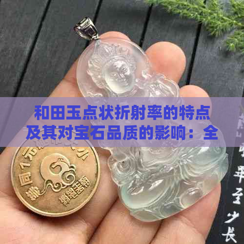 和田玉点状折射率的特点及其对宝石品质的影响：全面解析