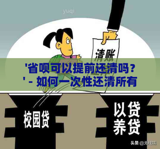 '省呗可以提前还清吗？' - 如何一次性还清所有省呗欠款？