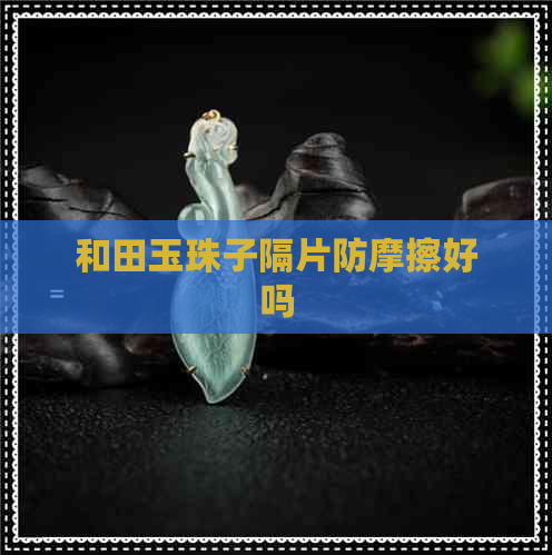 和田玉珠子隔片防摩擦好吗