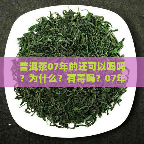 普洱茶07年的还可以喝吗？为什么？有吗？07年普洱茶好不好？