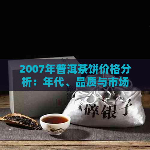 2007年普洱茶饼价格分析：年代、品质与市场趋势的关键因素