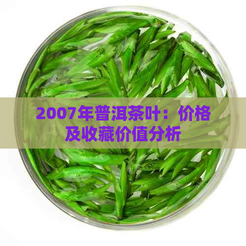 2007年普洱茶叶：价格及收藏价值分析