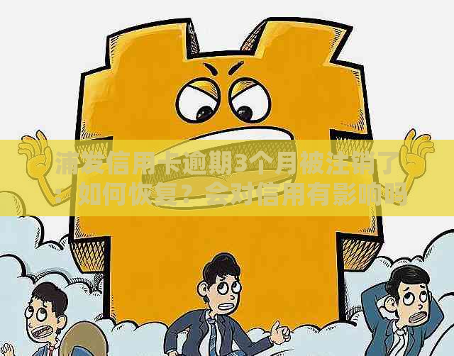 浦发信用卡逾期3个月被注销了：如何恢复？会对信用有影响吗？