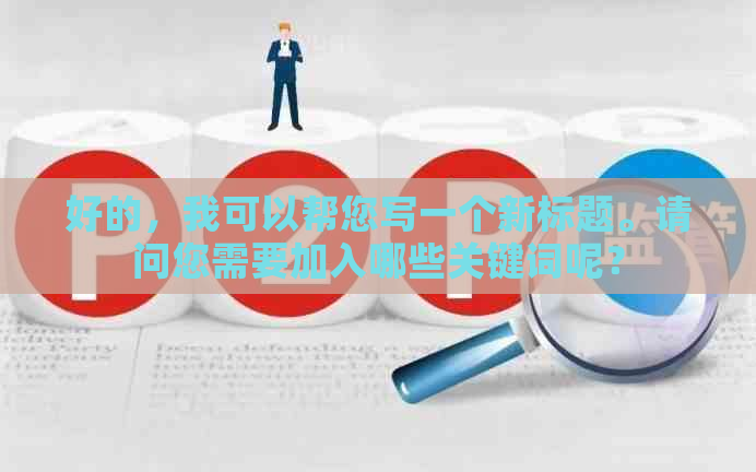 好的，我可以帮您写一个新标题。请问您需要加入哪些关键词呢？