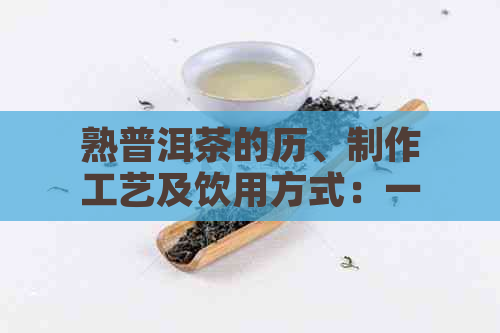 熟普洱茶的历、制作工艺及饮用方式：一次全面的探索与了解