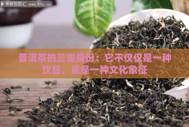 普洱茶的三重身份：它不仅仅是一种饮品，更是一种文化象征