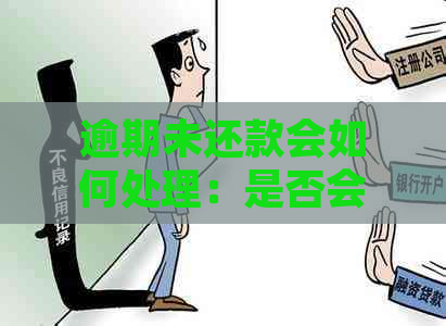 逾期未还款会如何处理：是否会联系通讯录并产生什么后果？