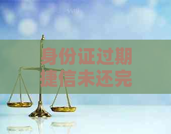 身份证过期捷信未还完改名了怎么办？