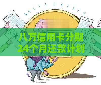 八万信用卡分期24个月还款计划详解：每月应还款项详细计算及注意事项