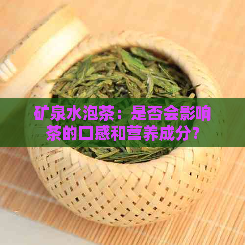 矿泉水泡茶：是否会影响茶的口感和营养成分？