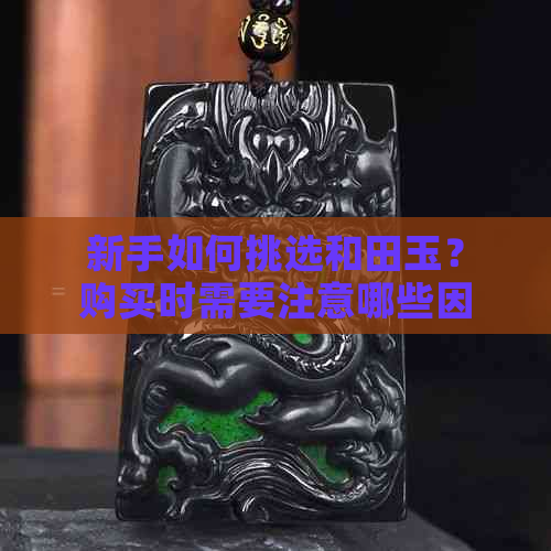 新手如何挑选和田玉？购买时需要注意哪些因素？好看的和田玉款式推荐