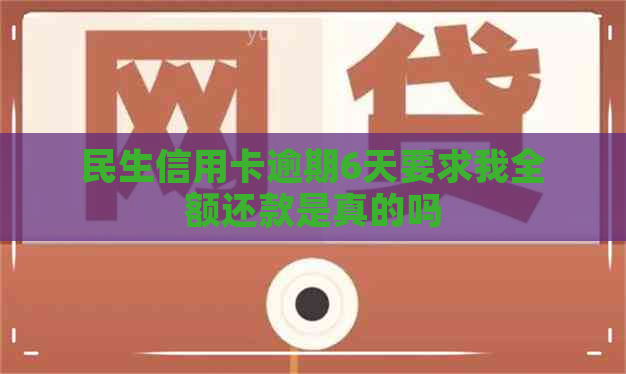 民生信用卡逾期6天要求我全额还款是真的吗