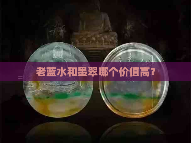 老蓝水和墨翠哪个价值高？